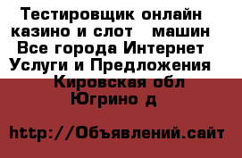 Тестировщик онлайн – казино и слот - машин - Все города Интернет » Услуги и Предложения   . Кировская обл.,Югрино д.